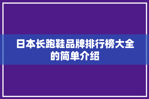 日本长跑鞋品牌排行榜大全的简单介绍 日本长跑鞋品牌排行榜大全的简单介绍 大匠心设计