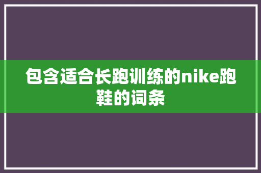 包含适合长跑训练的nike跑鞋的词条 包含适合长跑训练的nike跑鞋的词条 大精工智造