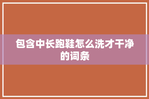 包含中长跑鞋怎么洗才干净的词条 包含中长跑鞋怎么洗才干净的词条 品牌鞋