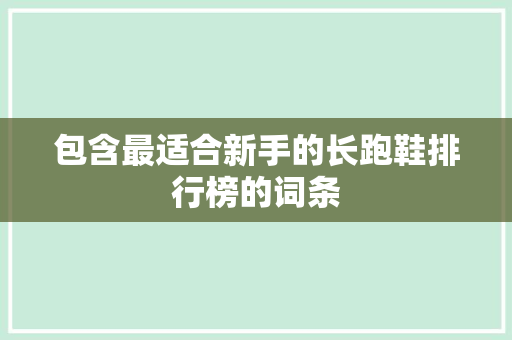 包含最适合新手的长跑鞋排行榜的词条