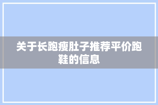 关于长跑瘦肚子推荐平价跑鞋的信息 关于长跑瘦肚子推荐平价跑鞋的信息 鞋类款式