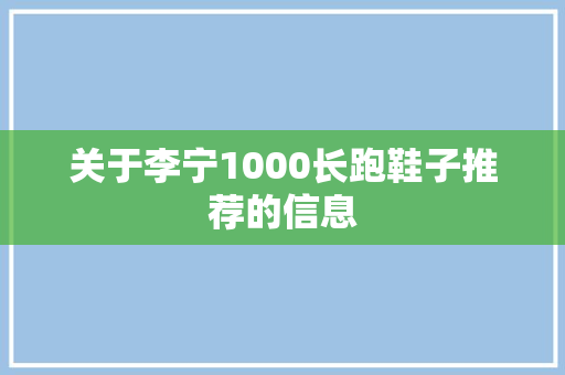 关于李宁1000长跑鞋子推荐的信息 关于李宁1000长跑鞋子推荐的信息 品牌鞋