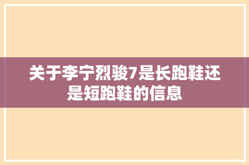 关于李宁烈骏7是长跑鞋还是短跑鞋的信息 鞋类款式 关于李宁烈骏7是长跑鞋还是短跑鞋的信息 关于李宁烈骏7是长跑鞋还是短跑鞋的信息 鞋类款式