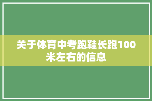 关于体育中考跑鞋长跑100米左右的信息