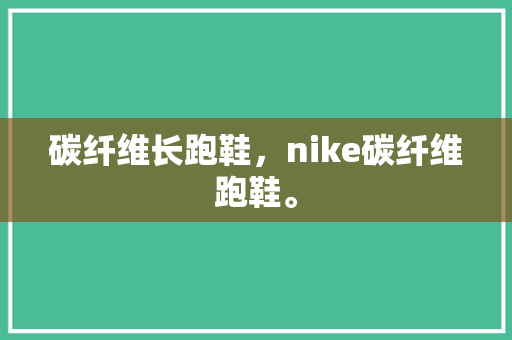 碳纤维长跑鞋,nike碳纤维跑鞋。 品牌鞋 碳纤维长跑鞋,nike碳纤维跑鞋。 碳纤维长跑鞋,nike碳纤维跑鞋。 品牌鞋