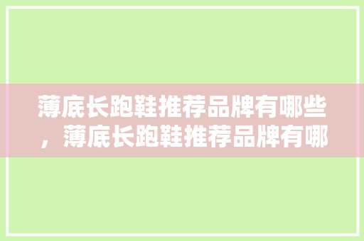 薄底长跑鞋推荐品牌有哪些，薄底长跑鞋推荐品牌有哪些呢。 薄底长跑鞋推荐品牌有哪些，薄底长跑鞋推荐品牌有哪些呢。 品牌鞋