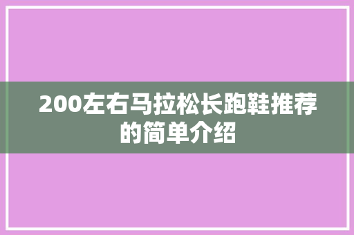 200左右马拉松长跑鞋推荐的简单介绍 200左右马拉松长跑鞋推荐的简单介绍 品牌鞋