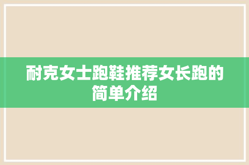 耐克女士跑鞋推荐女长跑的简单介绍