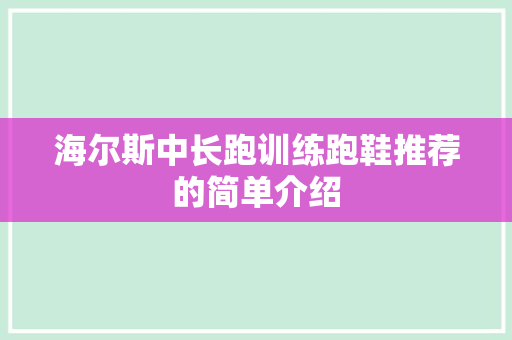 海尔斯中长跑训练跑鞋推荐的简单介绍 鞋厂大全 海尔斯中长跑训练跑鞋推荐的简单介绍 海尔斯中长跑训练跑鞋推荐的简单介绍 鞋厂大全