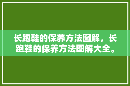 长跑鞋的保养方法图解，长跑鞋的保养方法图解大全。