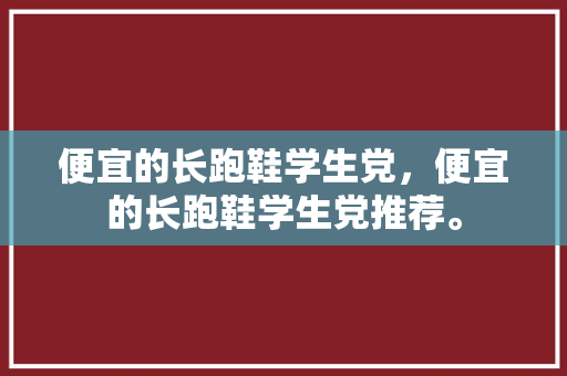 便宜的长跑鞋学生党，便宜的长跑鞋学生党推荐。 便宜的长跑鞋学生党，便宜的长跑鞋学生党推荐。 品牌鞋