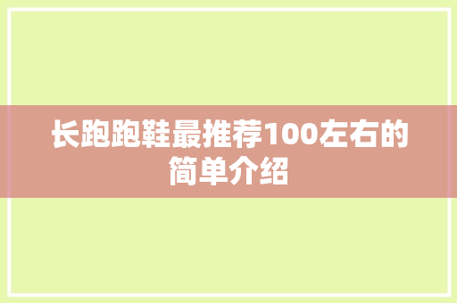 长跑跑鞋最推荐100左右的简单介绍 长跑跑鞋最推荐100左右的简单介绍 鞋类款式