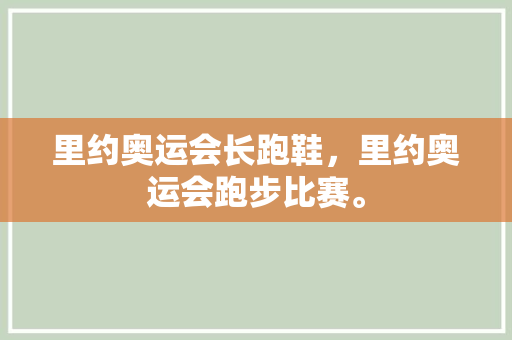 里约奥运会长跑鞋，里约奥运会跑步比赛。
