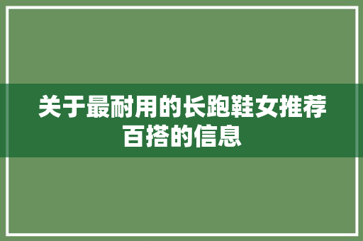 关于最耐用的长跑鞋女推荐百搭的信息 关于最耐用的长跑鞋女推荐百搭的信息 鞋类款式