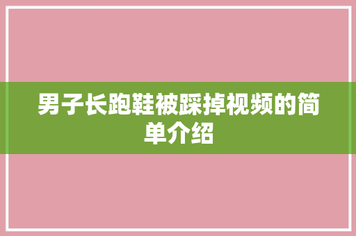 男子长跑鞋被踩掉视频的简单介绍 男子长跑鞋被踩掉视频的简单介绍 大匠心设计