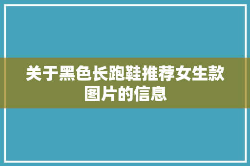 关于黑色长跑鞋推荐女生款图片的信息 关于黑色长跑鞋推荐女生款图片的信息 品牌鞋
