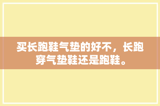 买长跑鞋气垫的好不，长跑穿气垫鞋还是跑鞋。