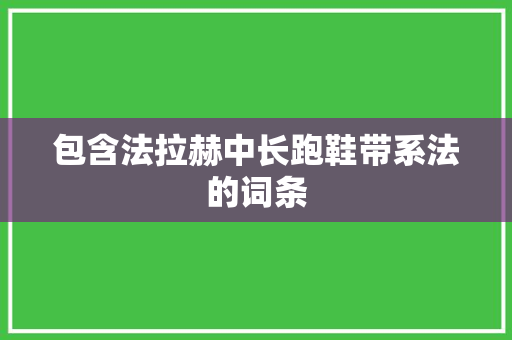包含法拉赫中长跑鞋带系法的词条 包含法拉赫中长跑鞋带系法的词条 鞋厂大全