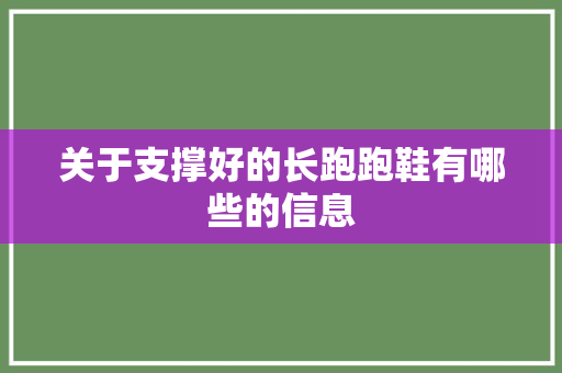 关于支撑好的长跑跑鞋有哪些的信息 关于支撑好的长跑跑鞋有哪些的信息 品牌鞋