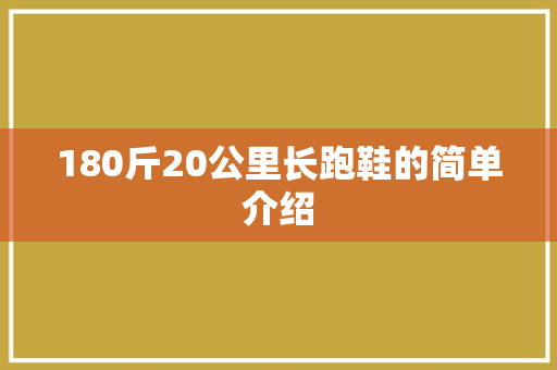 180斤20公里长跑鞋的简单介绍 180斤20公里长跑鞋的简单介绍 大精工智造