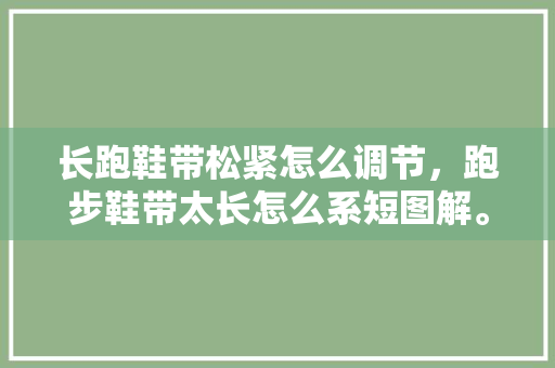 长跑鞋带松紧怎么调节，跑步鞋带太长怎么系短图解。