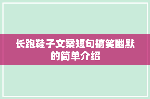 长跑鞋子文案短句搞笑幽默的简单介绍 大精工智造 长跑鞋子文案短句搞笑幽默的简单介绍 长跑鞋子文案短句搞笑幽默的简单介绍 大精工智造