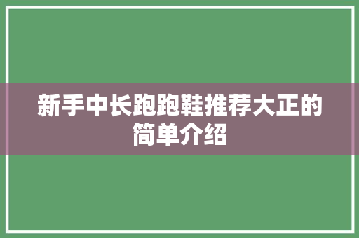 新手中长跑跑鞋推荐大正的简单介绍