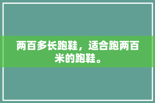 两百多长跑鞋,适合跑两百米的跑鞋。 鞋厂大全 两百多长跑鞋,适合跑两百米的跑鞋。 两百多长跑鞋,适合跑两百米的跑鞋。 鞋厂大全