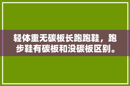 轻体重无碳板长跑跑鞋，跑步鞋有碳板和没碳板区别。 轻体重无碳板长跑跑鞋，跑步鞋有碳板和没碳板区别。 鞋厂大全