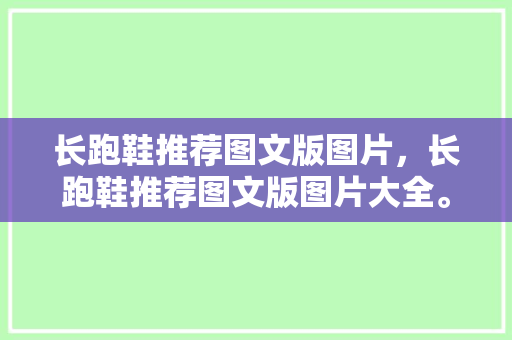 长跑鞋推荐图文版图片，长跑鞋推荐图文版图片大全。 长跑鞋推荐图文版图片，长跑鞋推荐图文版图片大全。 鞋类款式