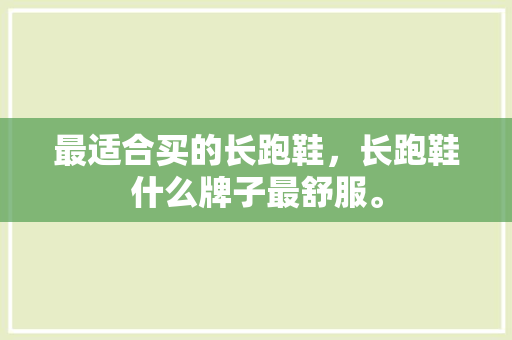 最适合买的长跑鞋，长跑鞋什么牌子最舒服。