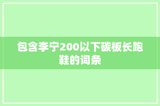包含李宁200以下碳板长跑鞋的词条