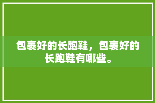 包裹好的长跑鞋，包裹好的长跑鞋有哪些。