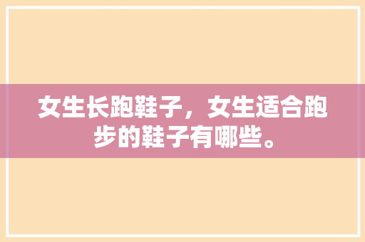 女生长跑鞋子，女生适合跑步的鞋子有哪些。