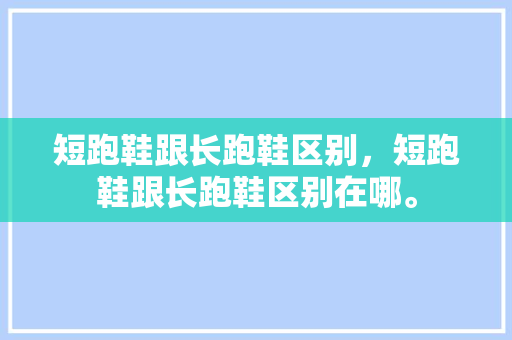 短跑鞋跟长跑鞋区别，短跑鞋跟长跑鞋区别在哪。 短跑鞋跟长跑鞋区别，短跑鞋跟长跑鞋区别在哪。 鞋类款式