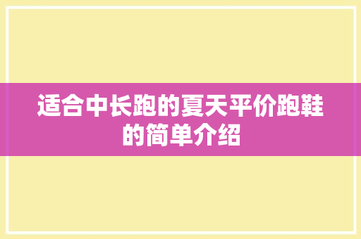 适合中长跑的夏天平价跑鞋的简单介绍 鞋类款式 适合中长跑的夏天平价跑鞋的简单介绍 适合中长跑的夏天平价跑鞋的简单介绍 鞋类款式