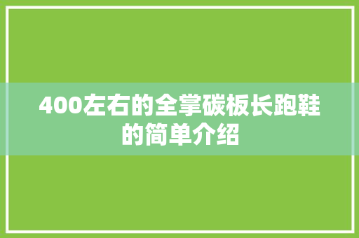 400左右的全掌碳板长跑鞋的简单介绍 大精工智造 400左右的全掌碳板长跑鞋的简单介绍 400左右的全掌碳板长跑鞋的简单介绍 大精工智造